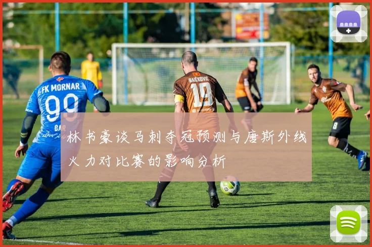 林书豪谈马刺夺冠预测与唐斯外线火力对比赛的影响分析
