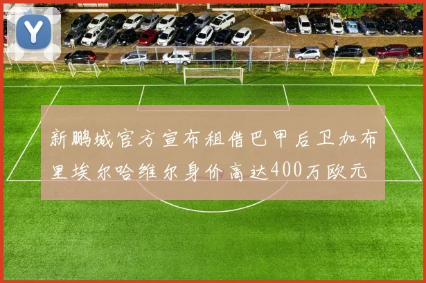 新鹏城官方宣布租借巴甲后卫加布里埃尔哈维尔身价高达400万欧元