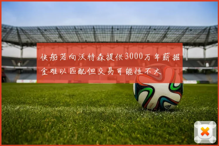 快船若向沃特森提供3000万年薪掘金难以匹配但交易可能性不大