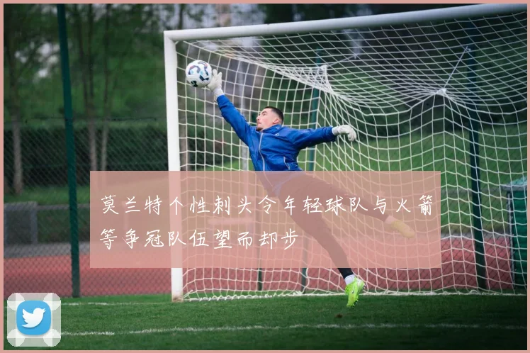 莫兰特个性刺头令年轻球队与火箭等争冠队伍望而却步