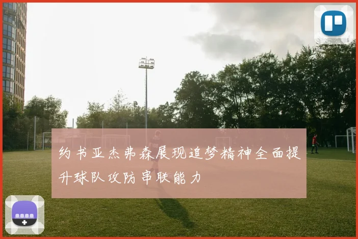 约书亚杰弗森展现追梦精神全面提升球队攻防串联能力