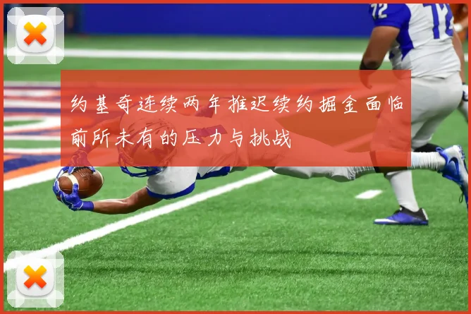 约基奇连续两年推迟续约掘金面临前所未有的压力与挑战