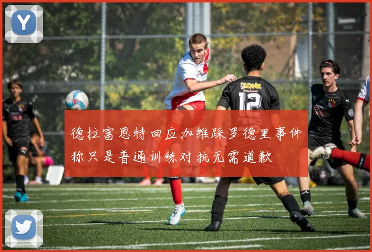 德拉富恩特回应加维踩罗德里事件称只是普通训练对抗无需道歉