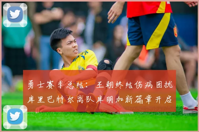 勇士赛季总结：王朝终结伤病困扰库里巴特尔离队库明加新篇章开启